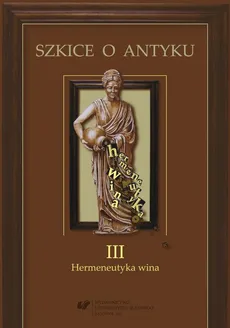 Szkice o antyku. T. 3: Hermeneutyka wina - 09 Wina świata antycznego –  dziedzictwo kulturowe dzisiaj