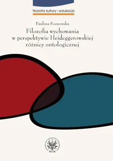 Filozofia wychowania w perspektywie Heideggerowskiej różnicy ontologicznej - Paulina Sosnowska