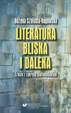 Literatura bliska i daleka. Szkice z zakresu glottodydaktyki - Bożena Szałasta-Rogowska