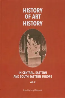 History of art history in central eastern and south-eastern Europe vol. 2 - Jerzy Malinowski