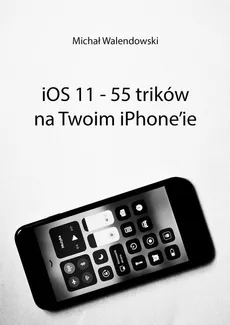 iOS 11 — 55 trików na Twoim iPhone’ie - Michał Walendowski