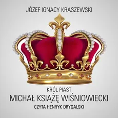 Król Piast: Michał książę Wiśniowiecki - Józef Ignacy Kraszewski