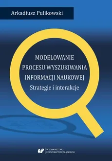 Modelowanie procesu wyszukiwania informacji naukowej. Strategie i interakcje - 01 Wstęp; rozdz. 1: Modele zachowań informacyjnych - Arkadiusz Pulikowski, Arkadiusz Pulikowski