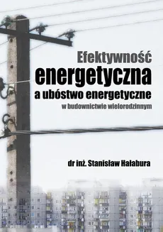 Efektywność energetyczna a ubóstwo energetyczne w budownictwie wielorodzinnym - UBÓSTWO ENERGETYCZNE: ROLA, ZNACZENIE, SPOSOBY POMIARU - Stanisław Hałabura