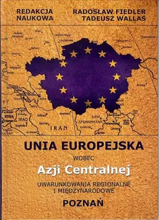 Unia Europejska wobec Azji Centralnej - Radosław Fiedler Zewnętrzne i wewnętrzne czynniki niestabilności w Azji Centralnej