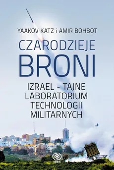 Czarodzieje broni. Izrael - tajne laboratorium technologii militarnych - Amir Bohbot, Yaakov Katz