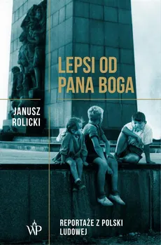 Lepsi od Pana Boga Reportaże ​​z Polski Ludowej​​ - Janusz Rolicki