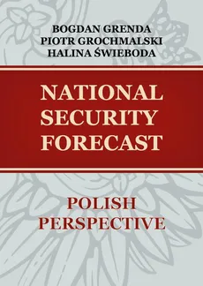 NATIONAL SECURITY FORECAST– POLISH PERSPECTIVE - Bogdan Grenda, Halina Świeboda, Piotr Grochmalski
