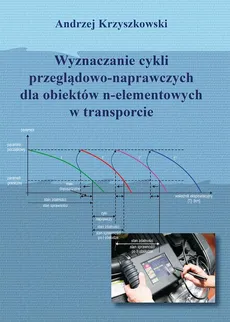 Wyznaczanie cykli przeglądowo-naprawczych dla obiektów n-elementowych w transporcie - Andrzej Krzyszkowski