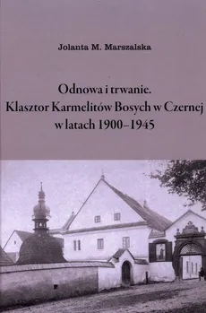 Odnowa i trwanie Klasztor Karmelitów Bosych w Czernej w latach 1900-1945 - Marszalska Jolanta M.