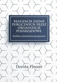 Realizacja zadań publicznych przez organizacje pozarzadowe. Studium administracyjnoprawne - Rozdział 1. Organizacje pozarządowe i ich podstawy funkcjonowania - Dorota Fleszer