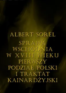 Sprawa wschodnia w XVIII wieku. Pierwszy podział Polski i Traktat Kinardżyjski - Albert Sorel
