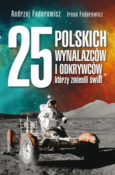 25 polskich wynalazców i odkrywców, którzy zmienili świat - Andrzej Fedorowicz, Irena Fedorowicz