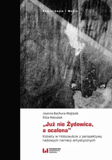 „Już nie Żydowica, a ocalona” - Eliza Matusiak, Joanna Bachura-Wojtasik