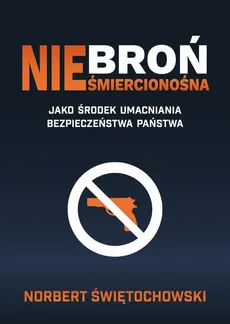 Broń nieśmiercionośna jako środek umacniania bezpieczeństwa państwa - Spis Treści + Wstęp - Norbert Świętochowski