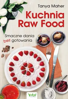 Kuchnia Raw Food. Smaczne dania bez gotowania - Tanya Maher