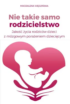 Nie takie samo rodzicielstwo Jakość życia rodziców dzieci z mózgowym porażeniem dziecięcym - Magdalena Wędzińska