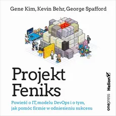 Projekt Feniks. Powieść o IT, modelu DevOps i o tym, jak pomóc firmie w odniesieniu sukcesu - Gene Kim, George Spafford, Kevin Behr