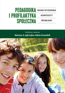 Pedagogika i profilaktyka społeczna. Nowe wyzwania, konteksty, problemy - Adam Szwedzik, Mariusz Z. Jędrzejko
