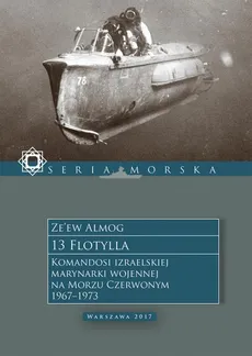 13 Flotylla. Komandosi izraelskiej marynarki wojennej na Morzu Czerwonym 1967–1973 - Ze’ew Almog