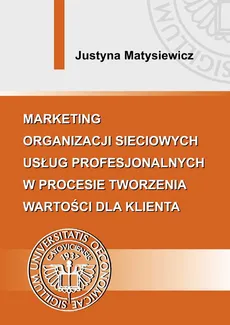 Marketing organizacji sieciowych usług profesjonalnych w procesie tworzenia wartości dla klienta - Justyna Matysiewicz