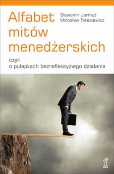 Alfabet mitów menedżerskich, czyli o pułapkach bezrefleksyjnego działania - Mirosław Tarasiewicz, Sławomir Jarmuż