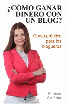 ¿Cómo ganar dinero con un blog? Curso práctico para los blogueros - Barbara Celińska