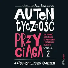 Autentyczność przyciąga. Jak budować swoją markę na prawdziwym i porywającym przekazie. Wydanie 2. + 40 inspirujących ćwiczeń - Anna Piwowarska