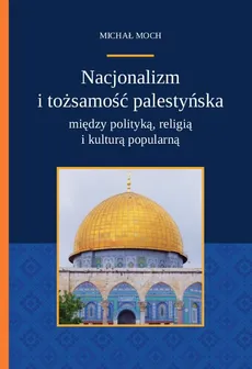 Nacjonalizm i tożsamość palestyńska między polityką religią i kulturą popularną - Michał Moch