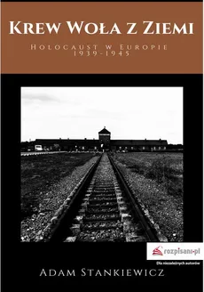 Krew woła z ziemi. Holocaust w Europie 1939-1945 - Adam Stankiewicz