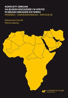 Konflikty zbrojne na bliskim wschodzie i w Afryce w drugiej dekadzie XXI wieku. Przebieg – uwarunkowania – implikacje - Katarzyna Czornik, Miron Lakomy