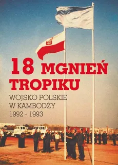 18 mgnień tropiku. Wojsko Polskie w Kambodży 1992 - 1993 - Opracowanie zbiorowe, Praca zbiorowa