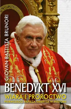 Benedykt XVI. Wiara i proroctwo pierwszego papieża emeryta w historii - Giovan Battista Brunori