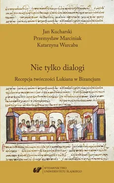 Nie tylko dialogi. Recepcja twórczości Lukiana w Bizancjum - Jan Kucharski, Katarzyna Warcaba, Przemysław Marciniak