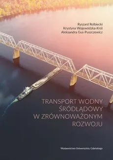 Transport wodny śródlądowy w zrównoważonym rozwoju - Aleksandra Gus-Puszczewicz, Krystyna Wojewódzka-Król, Ryszard Rolbiecki
