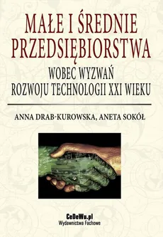 Małe i średnie przedsiębiorstwa wobec wyzwań rozwoju technologii XXI wieku - Aneta Sokół, Anna Drab-Kurowska