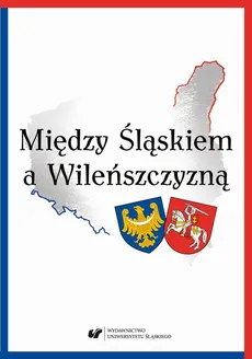Między Śląskiem a Wileńszczyzną - 03 Katarzyna Tałuć: Wileńszczyzna na łamach prasy śląskiej na początku niepodległości (1918–1922)