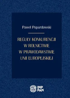 Reguły konkurencji w rolnictwie w prawodawstwie Unii Europejskiej - Paweł Popardowski