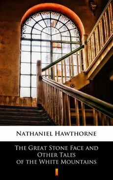 The Great Stone Face and Other Tales of the White Mountains - Nathaniel Hawthorne
