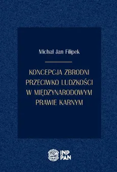 Koncepcja zbrodni przeciwko ludzkości w międzynarodowym prawie karnym - Michał Jan Filipek