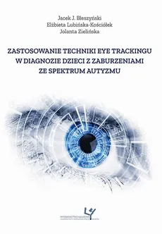 Zastosowanie techniki eye trackingu w diagnozie dzieci z zaburzeniami ze spektrum autyzmu - Elżbieta Lubińska-Kościółek, Jacek J. Błeszyński, Jolanta Zielińska