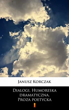 Dialogi. Humoreska dramatyczna. Proza poetycka - Janusz Korczak