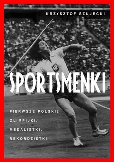 Sportsmenki pierwsze polskie olimpijki medalistki rekordzistki - Krzysztof Szujecki