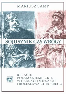 Sojusznik czy wróg? Relacje polsko-niemieckie w czasach Mieszka I i Bolesława Chrobrego - Mariusz Samp