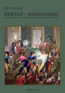 Danton - Robespierre Rozważania o rewolucji francuskiej 1789–1795 - Piotr Kotlarz