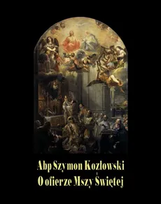 O ofierze Mszy Świętej - Abp Szymon Kozłowski