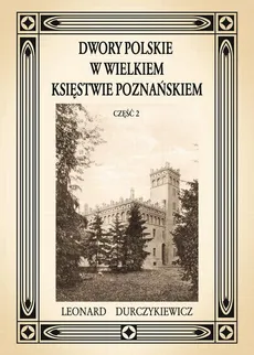 Dwory polskie w Wielkiem Księstwie Poznańskiem L. DURCZYKIEWICZ cz.2 - Leon Durczykiewicz