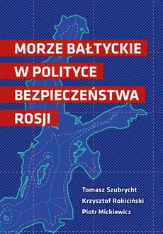 Morze Bałtyckie w polityce bezpieczeństwa Rosji - Krzysztof Rokiciński, Piotr Mickiewicz, Tomasz Szubrycht