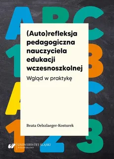 (Auto)refleksja pedagogiczna nauczyciela edukacji wczesnoszkolnej. Wgląd w praktykę - Beata Oelszlaeger-Kosturek