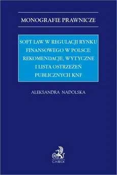 Soft law w regulacji rynku finansowego w Polsce: rekomendacje wytyczne i lista ostrzeżeń publicznych KNF - Aleksandra Nadolska